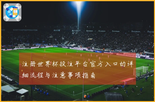 注册世界杯投注平台官方入口的详细流程与注意事项指南