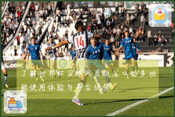 了解世界杯买球网页版入口的多功能使用体验与平台优势