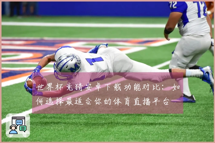 世界杯竞猜安卓下载功能对比：如何选择最适合你的体育直播平台