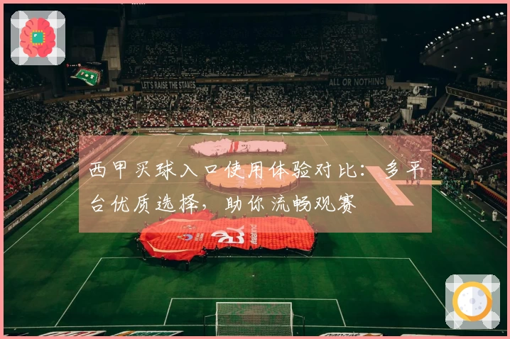 西甲买球入口使用体验对比：多平台优质选择，助你流畅观赛