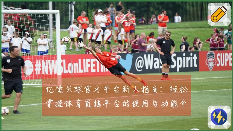 亿德买球官方平台新人指南：轻松掌握体育直播平台的使用与功能介绍