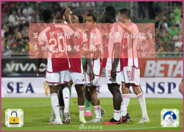 亚美买球官网评测：沉浸式体验与多功能直播综合指南