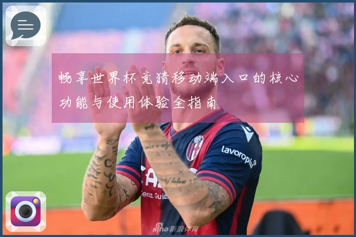 畅享世界杯竞猜移动端入口的核心功能与使用体验全指南