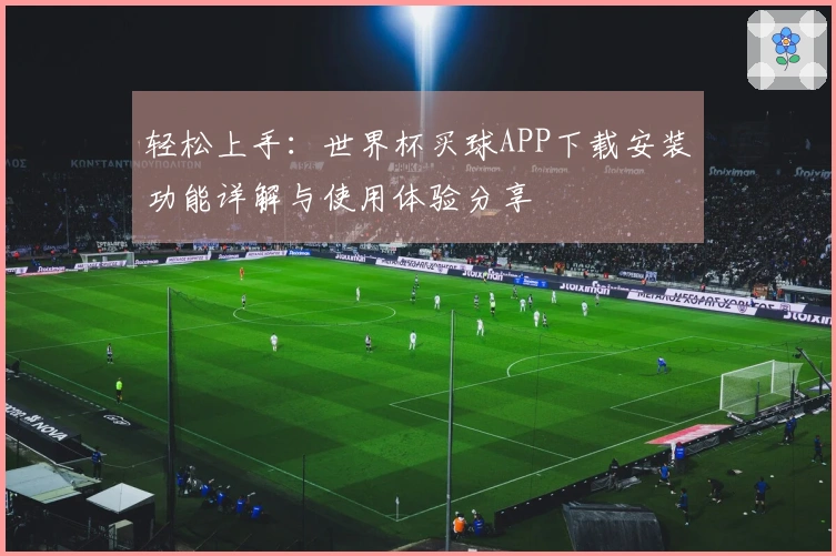 轻松上手：世界杯买球APP下载安装功能详解与使用体验分享
