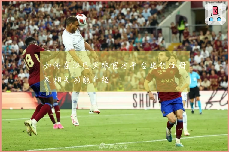 如何在沙巴买球官方平台进行注册及相关功能介绍