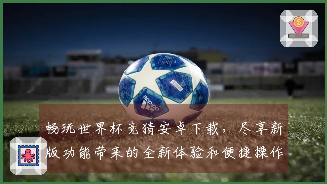 畅玩世界杯竞猜安卓下载，尽享新版功能带来的全新体验和便捷操作