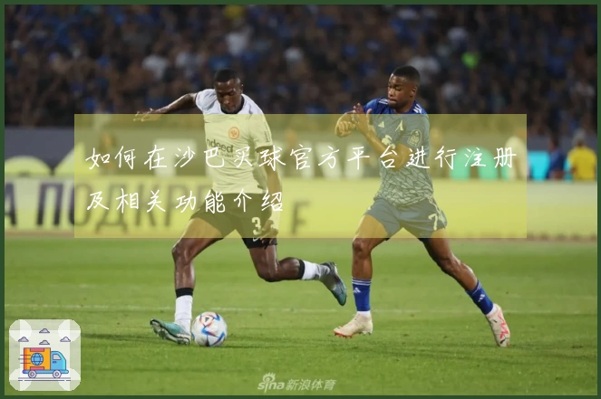 如何在沙巴买球官方平台进行注册及相关功能介绍