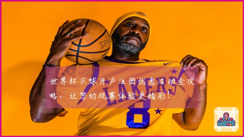 世界杯买球开户注册优惠活动全攻略，让您的观赛体验更精彩！