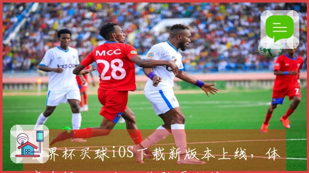 世界杯买球iOS下载新版本上线，体育直播入口优化体验更便捷