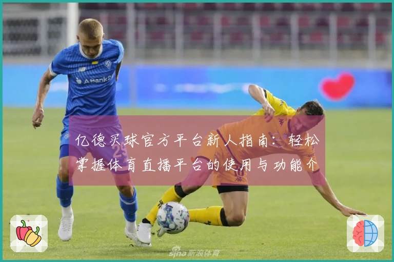 亿德买球官方平台新人指南：轻松掌握体育直播平台的使用与功能介绍