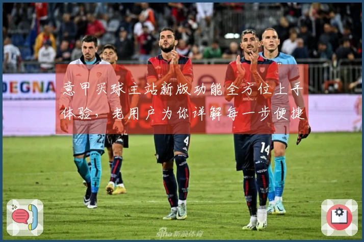 意甲买球主站新版功能全方位上手体验，老用户为你详解每一步便捷操作