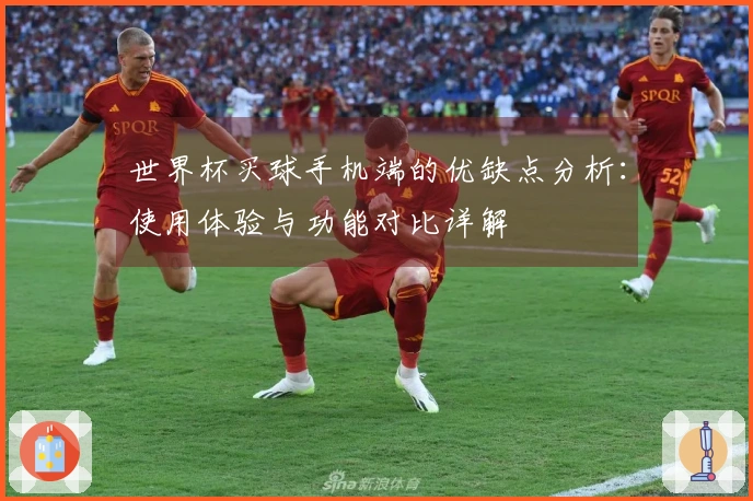 世界杯买球手机端的优缺点分析：使用体验与功能对比详解