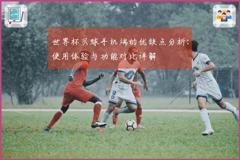 世界杯买球手机端的优缺点分析：使用体验与功能对比详解