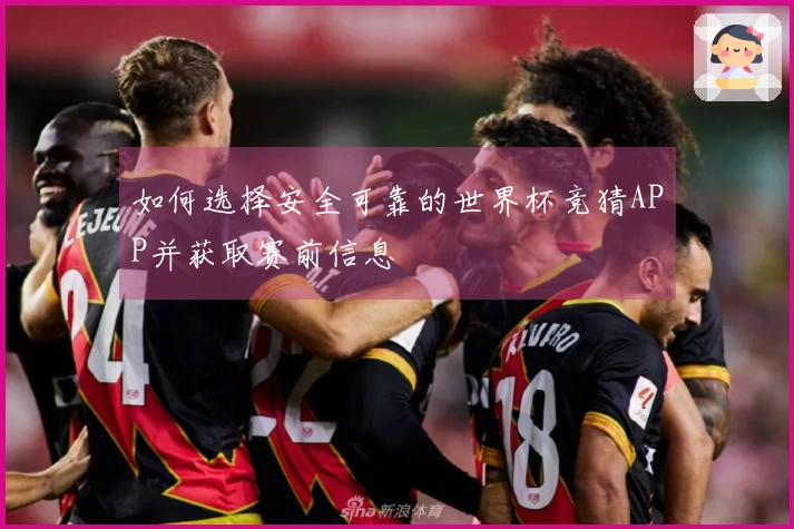 如何选择安全可靠的世界杯竞猜APP并获取赛前信息