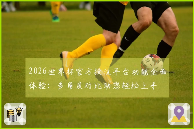 2026世界杯官方投注平台功能全面体验：多角度对比助您轻松上手