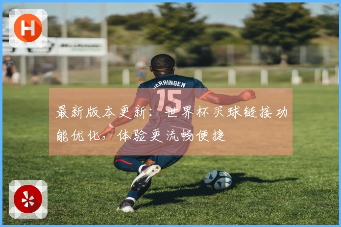 最新版本更新：世界杯买球链接功能优化，体验更流畅便捷